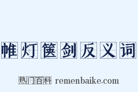 帷灯箧剑反义词是什么意思的图片